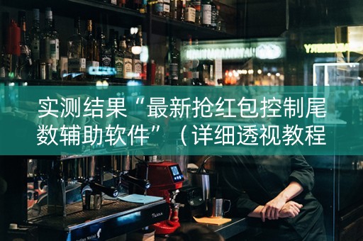 实测结果“最新抢红包控制尾数辅助软件”（详细透视教程）-哔哩哔哩