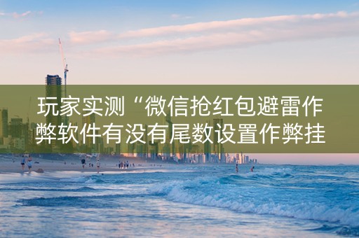 玩家实测“微信抢红包避雷作弊软件有没有尾数设置作弊挂”（详细透视教程）-哔哩哔哩