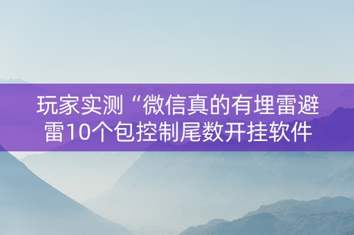 玩家实测“微信真的有埋雷避雷10个包控制尾数开挂软件神器”（详细透视教程）-哔哩哔哩