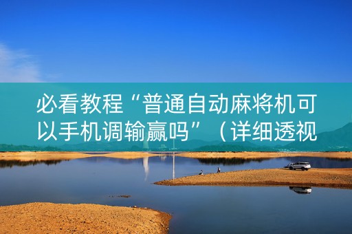 必看教程“普通自动麻将机可以手机调输赢吗”（详细透视教程）-哔哩哔哩