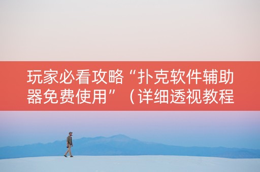 玩家必看攻略“扑克软件辅助器免费使用”（详细透视教程）-哔哩哔哩