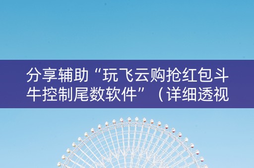 分享辅助“玩飞云购抢红包斗牛控制尾数软件”（详细透视教程）-哔哩哔哩