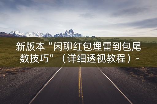 新版本“闲聊红包埋雷到包尾 数技巧”（详细透视教程）-哔哩哔哩