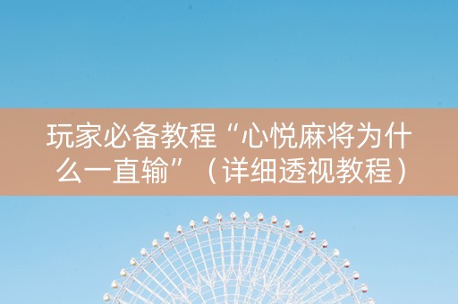 玩家必备教程“心悦麻将为什么一直输”（详细透视教程）-哔哩哔哩