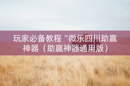 玩家必备教程“微乐四川助赢神器（助赢神器通用版）