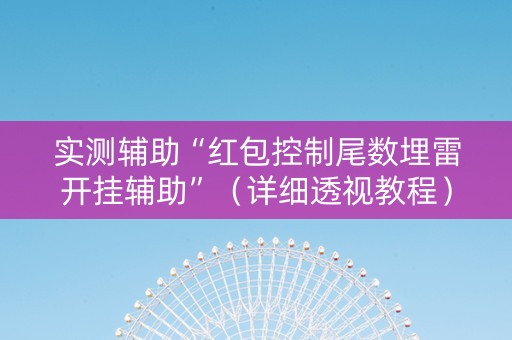 实测辅助“红包控制尾数埋雷开挂辅助”（详细透视教程）-哔哩哔哩