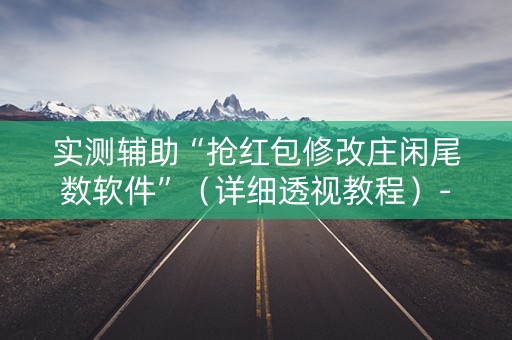 实测辅助“抢红包修改庄闲尾数软件”（详细透视教程）-哔哩哔哩