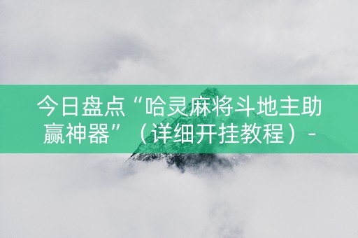 今日盘点“哈灵麻将斗地主助赢神器”（详细开挂教程）-哔哩哔哩
