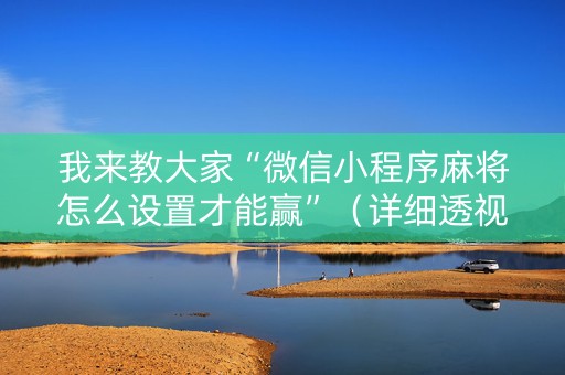 我来教大家“微信小程序麻将怎么设置才能赢”（详细透视教程）-哔哩哔哩