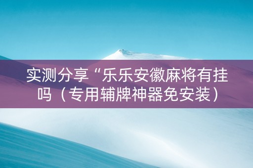 实测分享“乐乐安徽麻将有挂吗（专用辅牌神器免安装）