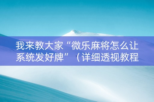 我来教大家“微乐麻将怎么让系统发好牌”（详细透视教程）-哔哩哔哩