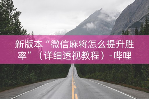 新版本“微信麻将怎么提升胜率”（详细透视教程）-哔哩哔哩