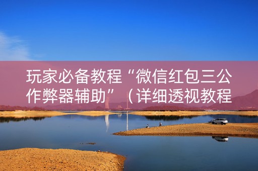玩家必备教程“微信红包三公作弊器辅助”（详细透视教程）-哔哩哔哩