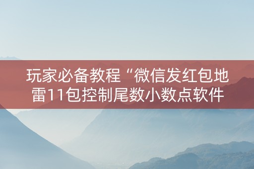 玩家必备教程“微信发红包地雷11包控制尾数小数点软件”（详细透视教程）-哔哩哔哩