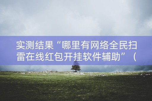 实测结果“哪里有网络全民扫雷在线红包开挂软件辅助”（详细透视教程）-哔哩哔哩