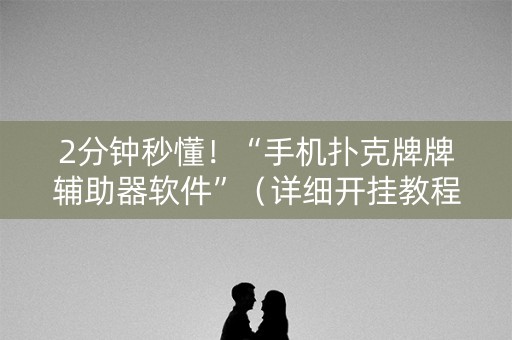 2分钟秒懂！“手机扑克牌牌辅助器软件”（详细开挂教程）-哔哩哔哩