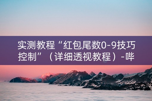 实测教程“红包尾数0-9技巧控制”（详细透视教程）-哔哩哔哩