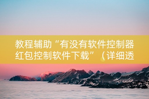 教程辅助“有没有软件控制器红包控制软件下载”（详细透视教程）-哔哩哔哩