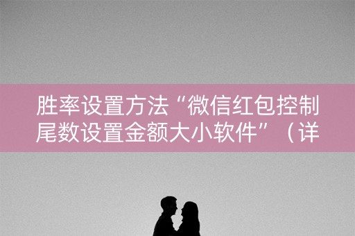 胜率设置方法“微信红包控制尾数设置金额大小软件”（详细透视教程）-哔哩哔哩