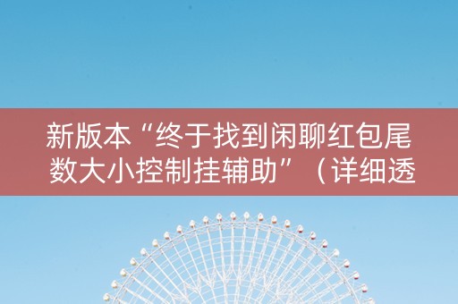 新版本“终于找到闲聊红包尾 数大小控制挂辅助”（详细透视教程）-哔哩哔哩