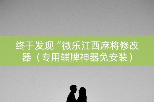 终于发现“微乐江西麻将修改器（专用辅牌神器免安装）