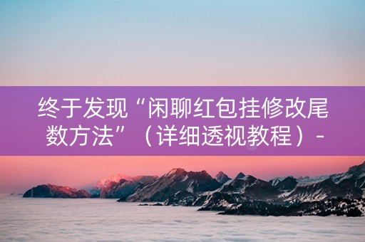 终于发现“闲聊红包挂修改尾 数方法”（详细透视教程）-哔哩哔哩
