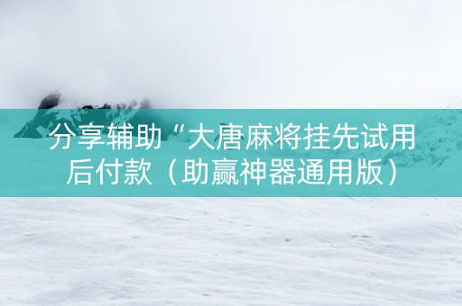 分享辅助“大唐麻将挂先试用后付款（助赢神器通用版）