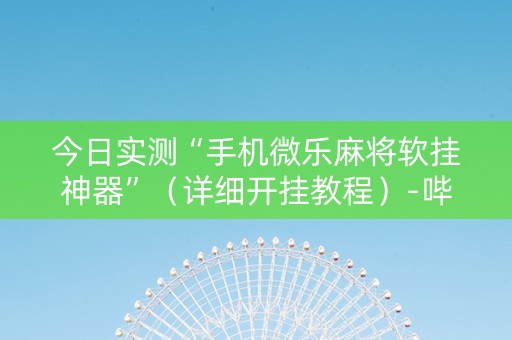 今日实测“手机微乐麻将软挂神器”（详细开挂教程）-哔哩哔哩