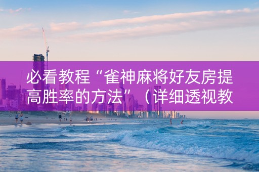 必看教程“雀神麻将好友房提高胜率的方法”（详细透视教程）-哔哩哔哩