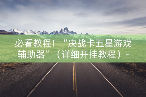 必看教程！“决战卡五星游戏辅助器”（详细开挂教程）-哔哩哔哩
