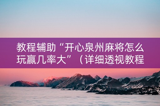 教程辅助“开心泉州麻将怎么玩赢几率大”（详细透视教程）-哔哩哔哩