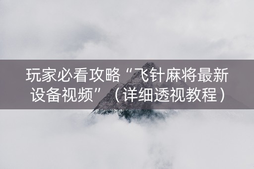 玩家必看攻略“飞针麻将最新设备视频”（详细透视教程）-哔哩哔哩