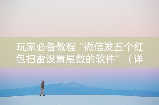 玩家必备教程“微信发五个红包扫雷设置尾数的软件”（详细透视教程）-哔哩哔哩
