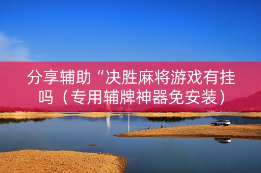 分享辅助“决胜麻将游戏有挂吗（专用辅牌神器免安装）