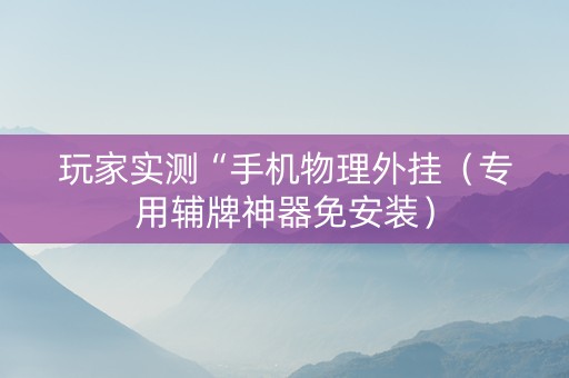 玩家实测“手机物理外挂（专用辅牌神器免安装）