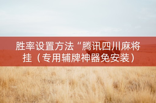 胜率设置方法“腾讯四川麻将挂（专用辅牌神器免安装）