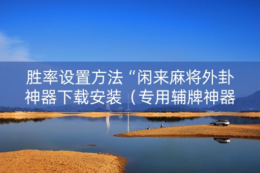 胜率设置方法“闲来麻将外卦神器下载安装（专用辅牌神器免安装）