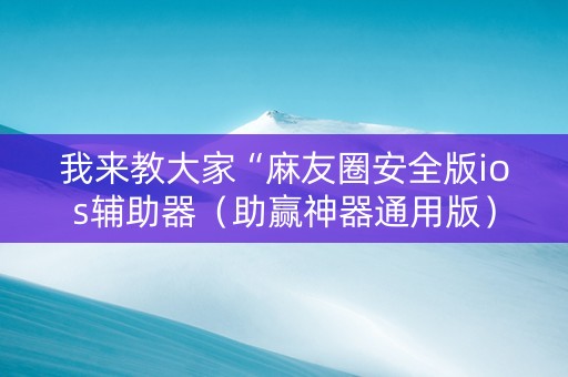 我来教大家“麻友圈安全版ios辅助器（助赢神器通用版）