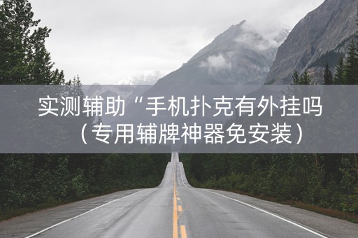 实测辅助“手机扑克有外挂吗（专用辅牌神器免安装）