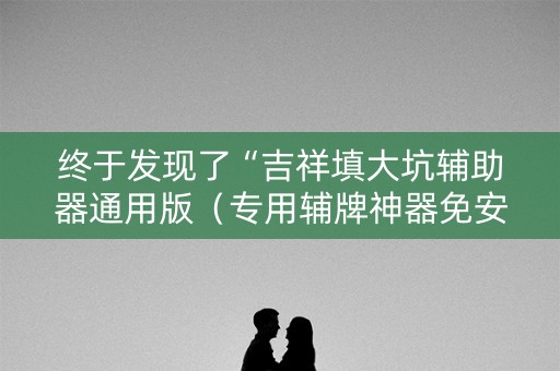终于发现了“吉祥填大坑辅助器通用版（专用辅牌神器免安装）