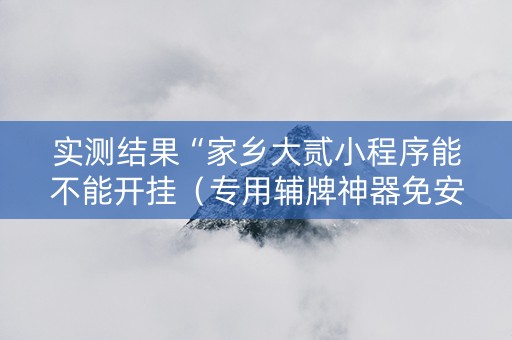 实测结果“家乡大贰小程序能不能开挂（专用辅牌神器免安装）