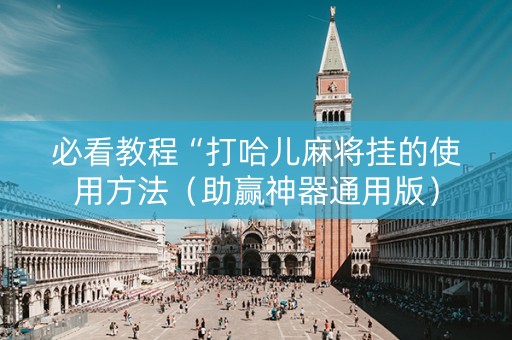 必看教程“打哈儿麻将挂的使用方法（助赢神器通用版）
