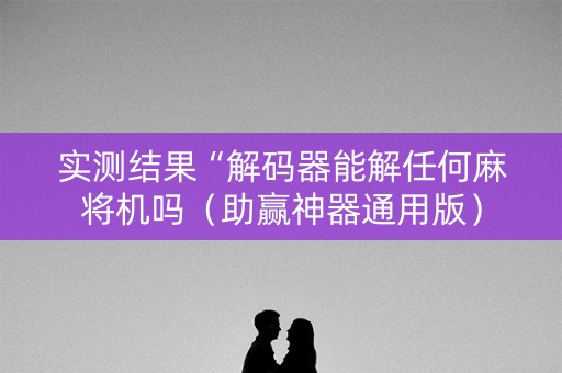 实测结果“解码器能解任何麻将机吗（助赢神器通用版）