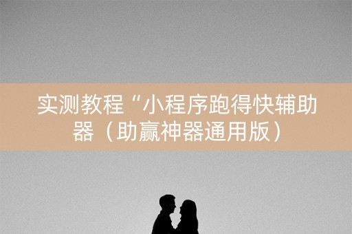 实测教程“小程序跑得快辅助器（助赢神器通用版）