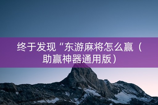 终于发现“东游麻将怎么赢（助赢神器通用版）