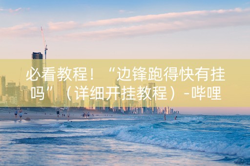 必看教程！“边锋跑得快有挂吗”（详细开挂教程）-哔哩哔哩