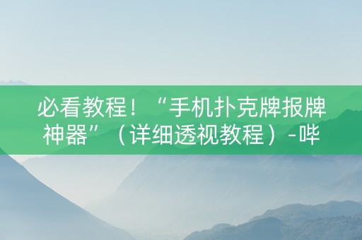 必看教程！“手机扑克牌报牌神器”（详细透视教程）-哔哩哔哩