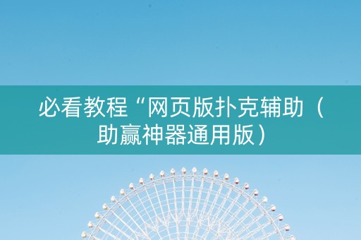 必看教程“网页版扑克辅助（助赢神器通用版）