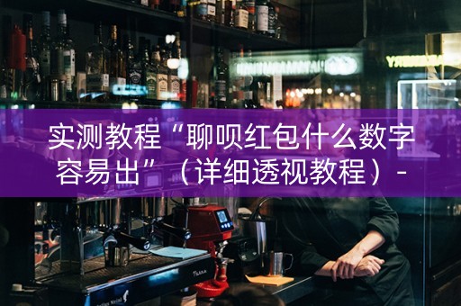 实测教程“聊呗红包什么数字容易出”（详细透视教程）-哔哩哔哩