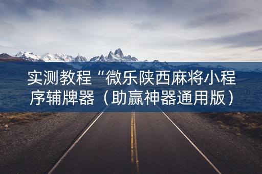 实测教程“微乐陕西麻将小程序辅牌器（助赢神器通用版）